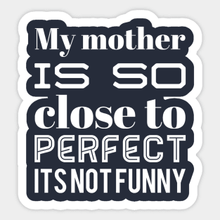 My Mother Is So Close To Perfect Its Not Funny Sticker